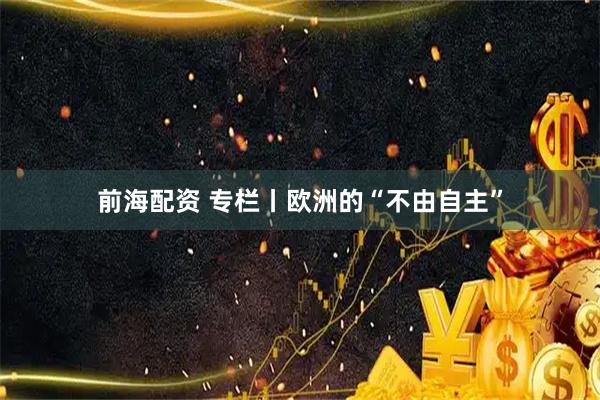 前海配资 专栏丨欧洲的“不由自主”