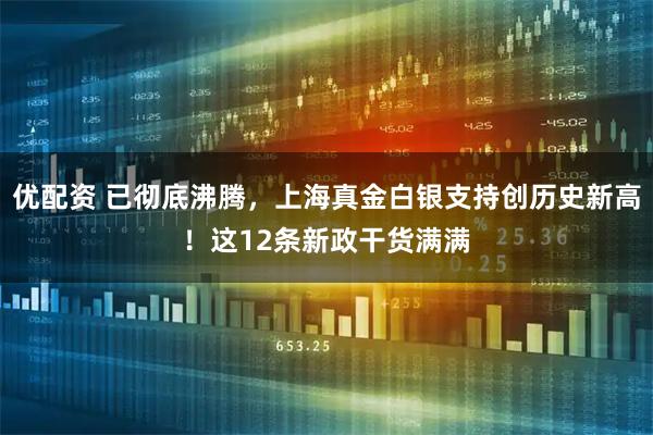 优配资 已彻底沸腾，上海真金白银支持创历史新高！这12条新政干货满满