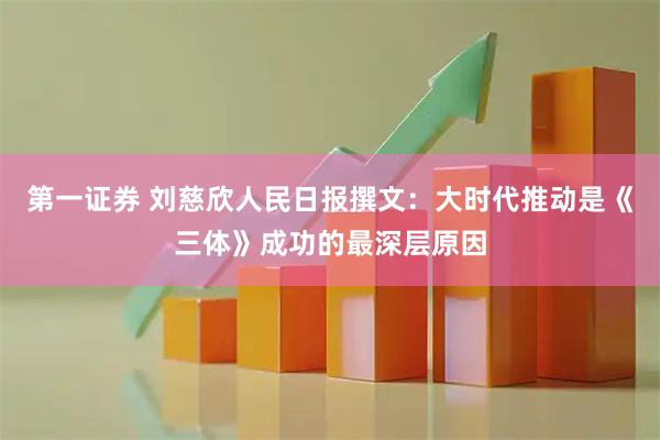 第一证券 刘慈欣人民日报撰文：大时代推动是《三体》成功的最深层原因