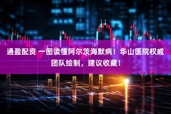 通盈配资 一图读懂阿尔茨海默病！华山医院权威团队绘制，建议收藏！