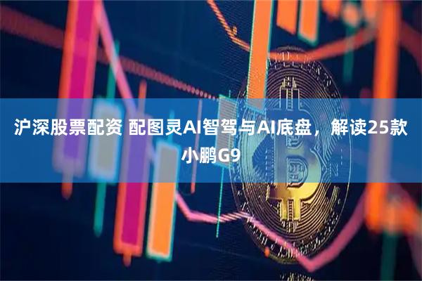 沪深股票配资 配图灵AI智驾与AI底盘，解读25款小鹏G9