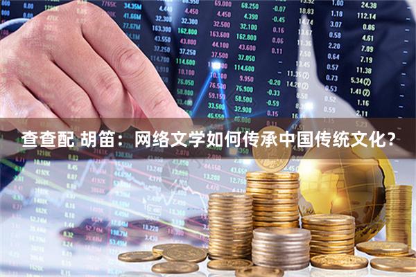 查查配 胡笛：网络文学如何传承中国传统文化？