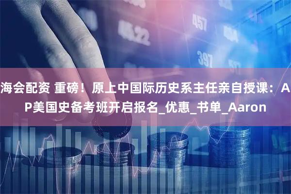 海会配资 重磅！原上中国际历史系主任亲自授课：AP美国史备考班开启报名_优惠_书单_Aaron