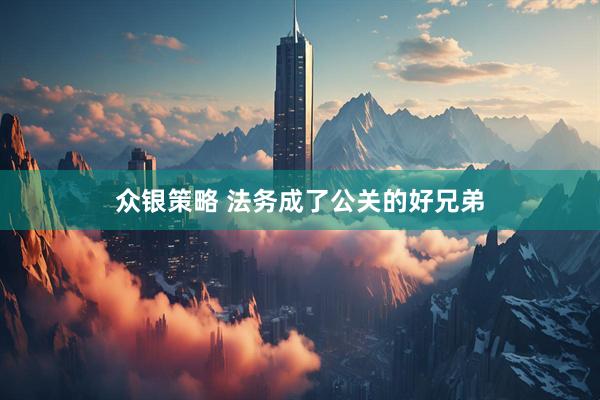 众银策略 法务成了公关的好兄弟