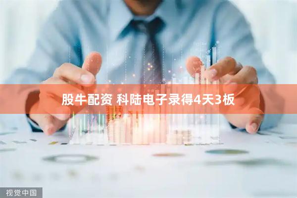 股牛配资 科陆电子录得4天3板