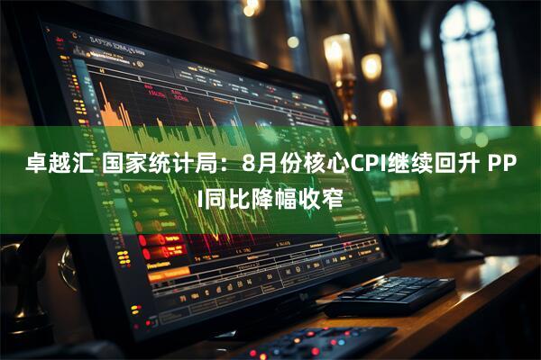 卓越汇 国家统计局：8月份核心CPI继续回升 PPI同比降幅收窄