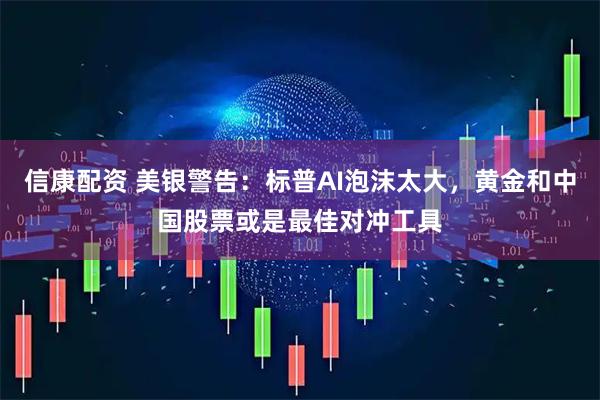 信康配资 美银警告：标普AI泡沫太大，黄金和中国股票或是最佳对冲工具