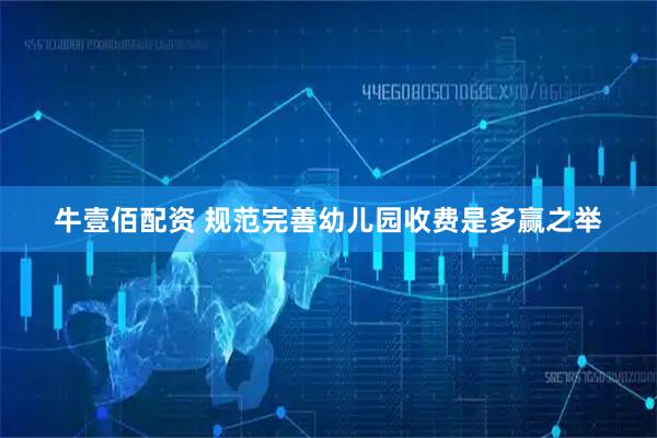 牛壹佰配资 规范完善幼儿园收费是多赢之举