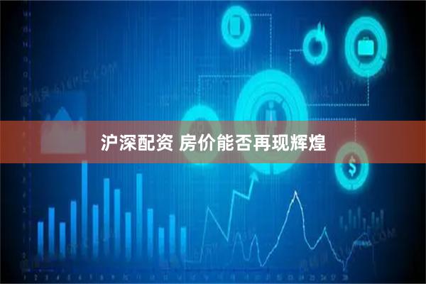沪深配资 房价能否再现辉煌