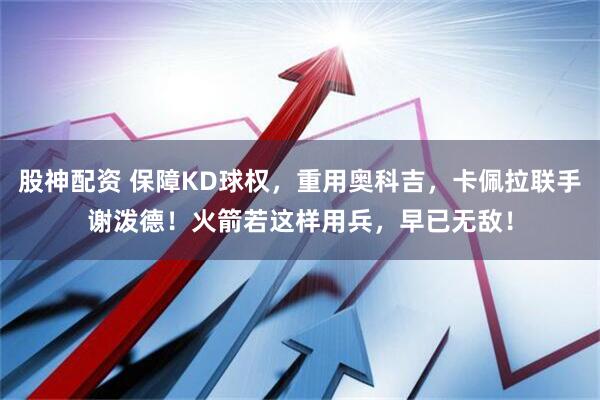 股神配资 保障KD球权，重用奥科吉，卡佩拉联手谢泼德！火箭若这样用兵，早已无敌！
